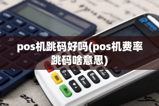 pos机跳码好吗(pos机费率跳码啥意思)