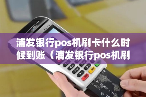 浦发银行pos机刷卡什么时候到账（浦发银行pos机刷卡费率）