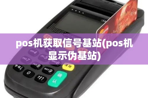 pos机获取信号基站(pos机显示伪基站)