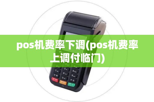 pos机费率下调(pos机费率上调付临门)