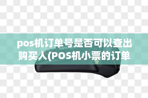 pos机订单号是否可以查出购买人(POS机小票的订单号)