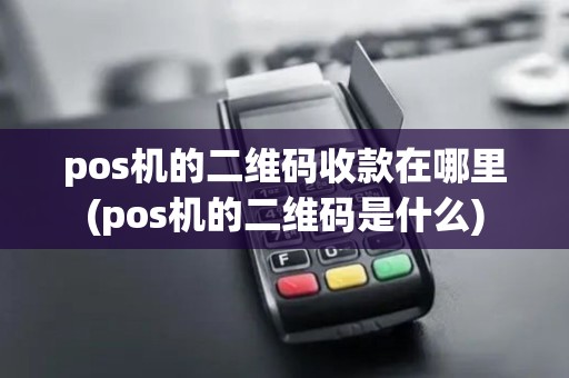 pos机的二维码收款在哪里(pos机的二维码是什么)