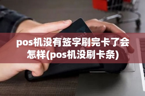 pos机没有签字刷完卡了会怎样(pos机没刷卡条)