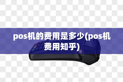 pos机的费用是多少(pos机费用知乎)