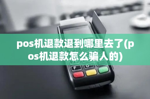 pos机退款退到哪里去了(pos机退款怎么骗人的)