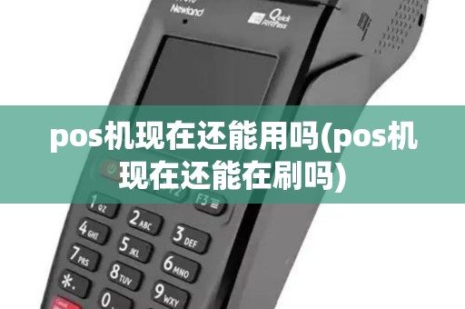 pos机现在还能用吗(pos机现在还能在刷吗)