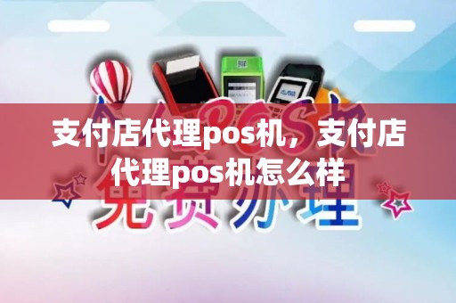 支付店代理pos机，支付店代理pos机怎么样