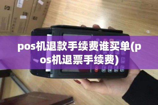 pos机退款手续费谁买单(pos机退票手续费)