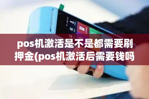 pos机激活是不是都需要刷押金(pos机激活后需要钱吗)