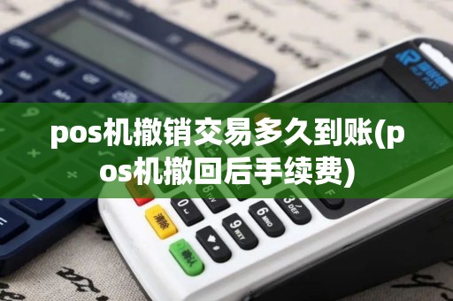 pos机撤销交易多久到账(pos机撤回后手续费)