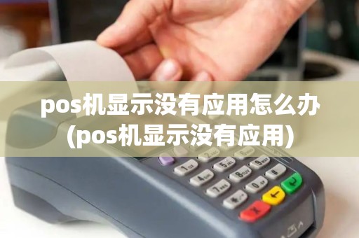 pos机显示没有应用怎么办(pos机显示没有应用)