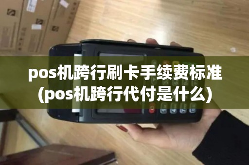 pos机跨行刷卡手续费标准(pos机跨行代付是什么)
