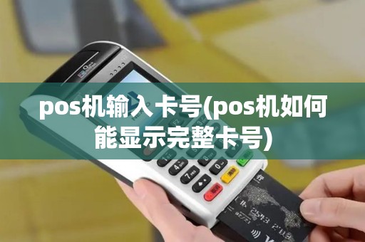 pos机输入卡号(pos机如何能显示完整卡号)