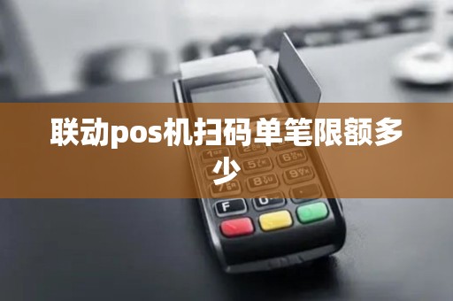 联动pos机扫码单笔限额多少