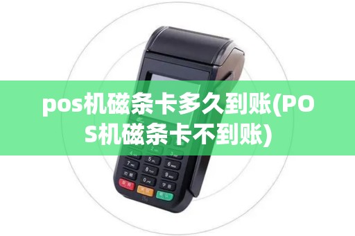 pos机磁条卡多久到账(POS机磁条卡不到账)