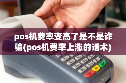 pos机费率变高了是不是诈骗(pos机费率上涨的话术)