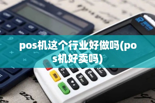 pos机这个行业好做吗(pos机好卖吗)