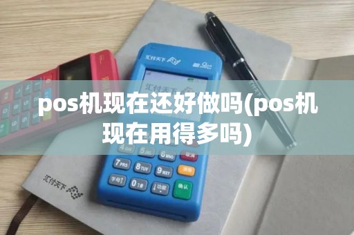 pos机现在还好做吗(pos机现在用得多吗)