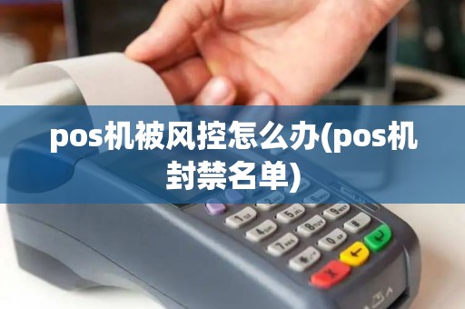 pos机被风控怎么办(pos机封禁名单)