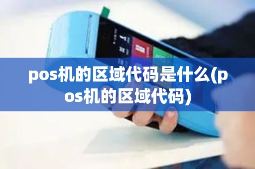 pos机的区域代码是什么(pos机的区域代码)