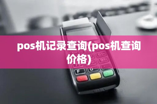 pos机记录查询(pos机查询价格)