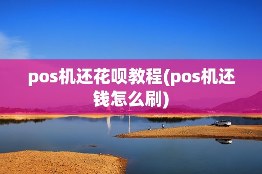 pos机还花呗教程(pos机还钱怎么刷)