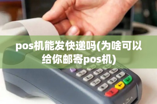 pos机能发快递吗(为啥可以给你邮寄pos机)