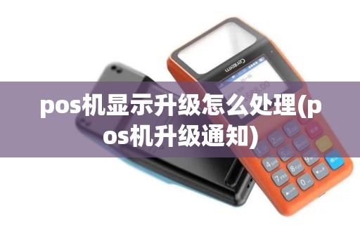 pos机显示升级怎么处理(pos机升级通知)