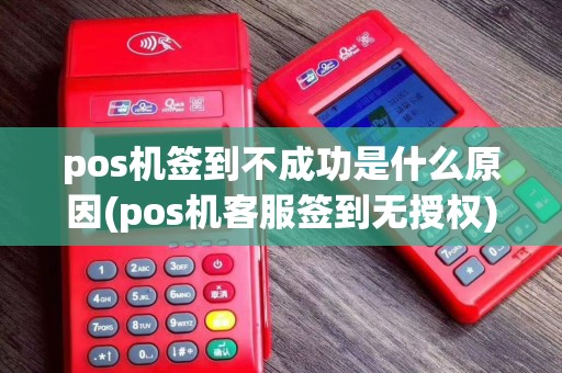 pos机签到不成功是什么原因(pos机客服签到无授权)