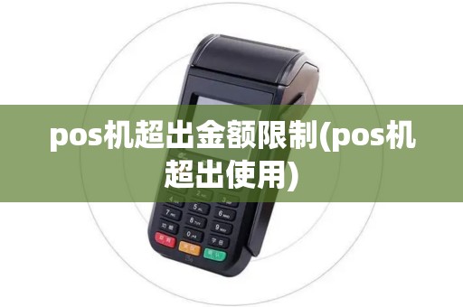 pos机超出金额限制(pos机超出使用)