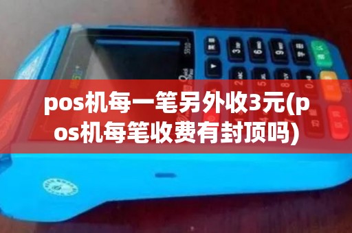 pos机每一笔另外收3元(pos机每笔收费有封顶吗)