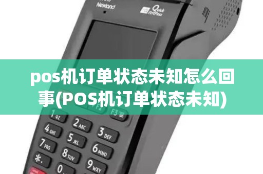 pos机订单状态未知怎么回事(POS机订单状态未知)