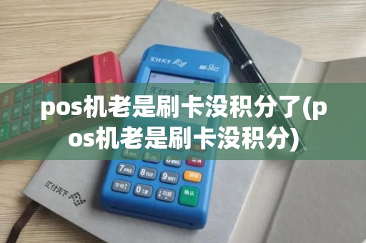 pos机老是刷卡没积分了(pos机老是刷卡没积分)