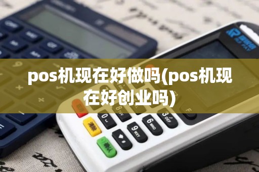pos机现在好做吗(pos机现在好创业吗)