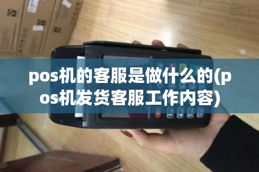 pos机的客服是做什么的(pos机发货客服工作内容)