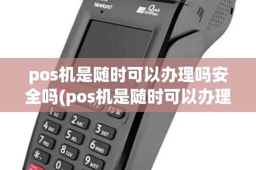 pos机是随时可以办理吗安全吗(pos机是随时可以办理吗)