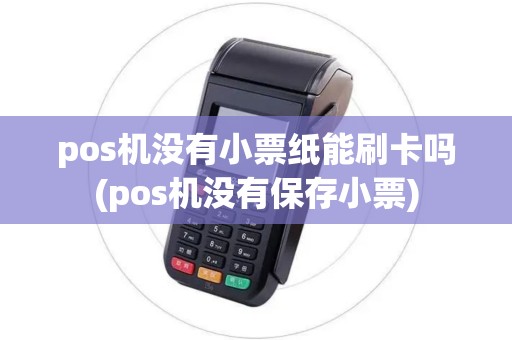 pos机没有小票纸能刷卡吗(pos机没有保存小票)