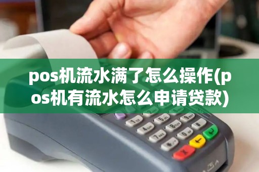 pos机流水满了怎么操作(pos机有流水怎么申请贷款)