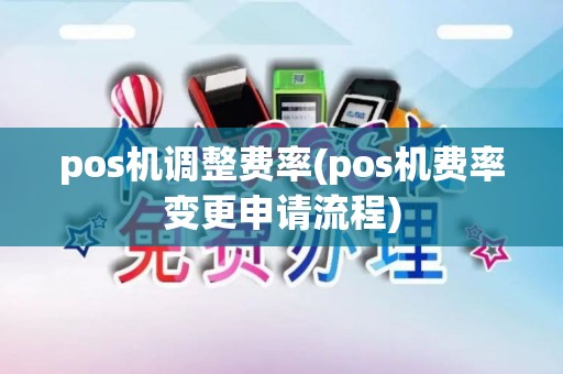 pos机调整费率(pos机费率变更申请流程)