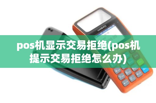 pos机显示交易拒绝(pos机提示交易拒绝怎么办)