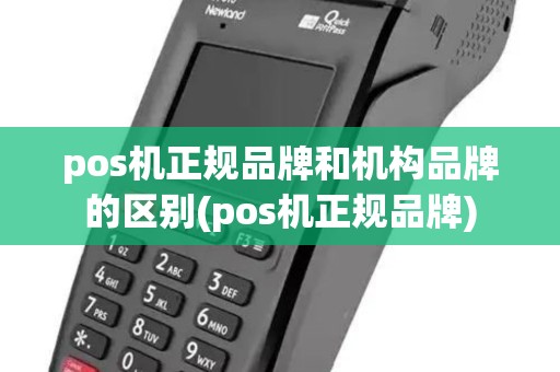 pos机正规品牌和机构品牌的区别(pos机正规品牌)