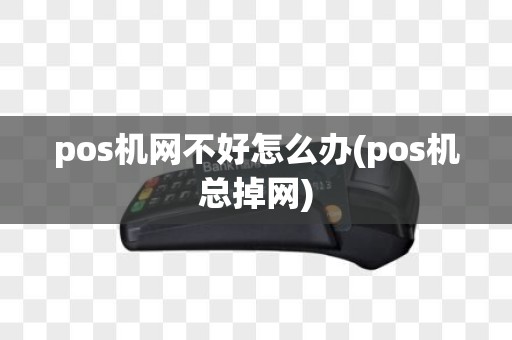 pos机网不好怎么办(pos机总掉网)