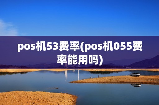 pos机53费率(pos机055费率能用吗)