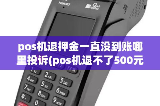 pos机退押金一直没到账哪里投诉(pos机退不了500元押金)