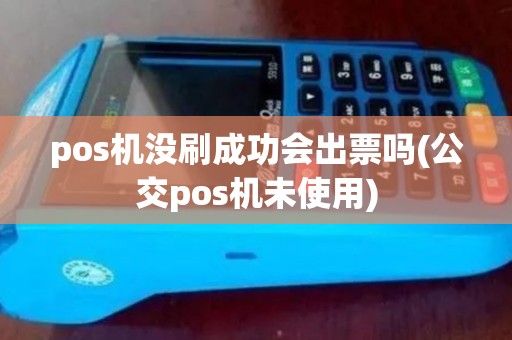pos机没刷成功会出票吗(公交pos机未使用)
