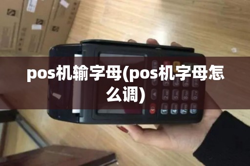 pos机输字母(pos机字母怎么调)