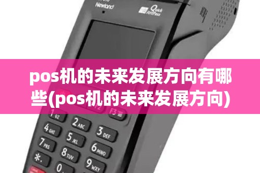 pos机的未来发展方向有哪些(pos机的未来发展方向)