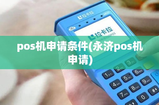 pos机申请条件(永济pos机申请)