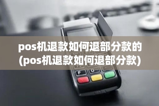 pos机退款如何退部分款的(pos机退款如何退部分款)