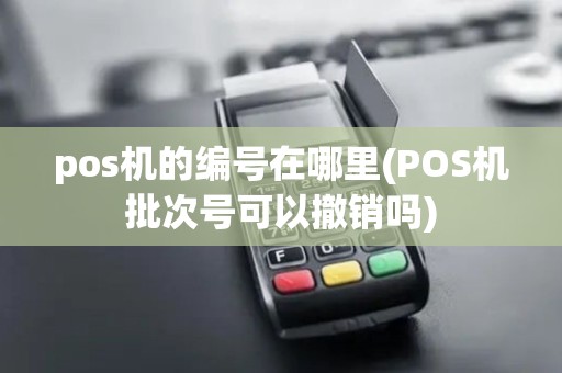 pos机的编号在哪里(POS机批次号可以撤销吗)